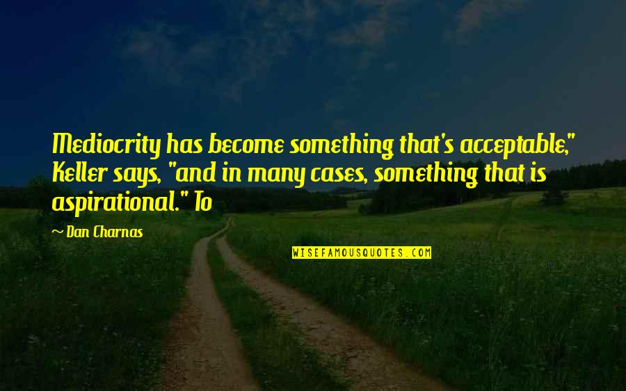 Keller's Quotes By Dan Charnas: Mediocrity has become something that's acceptable," Keller says,