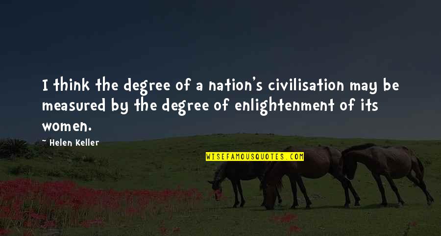 Keller's Quotes By Helen Keller: I think the degree of a nation's civilisation