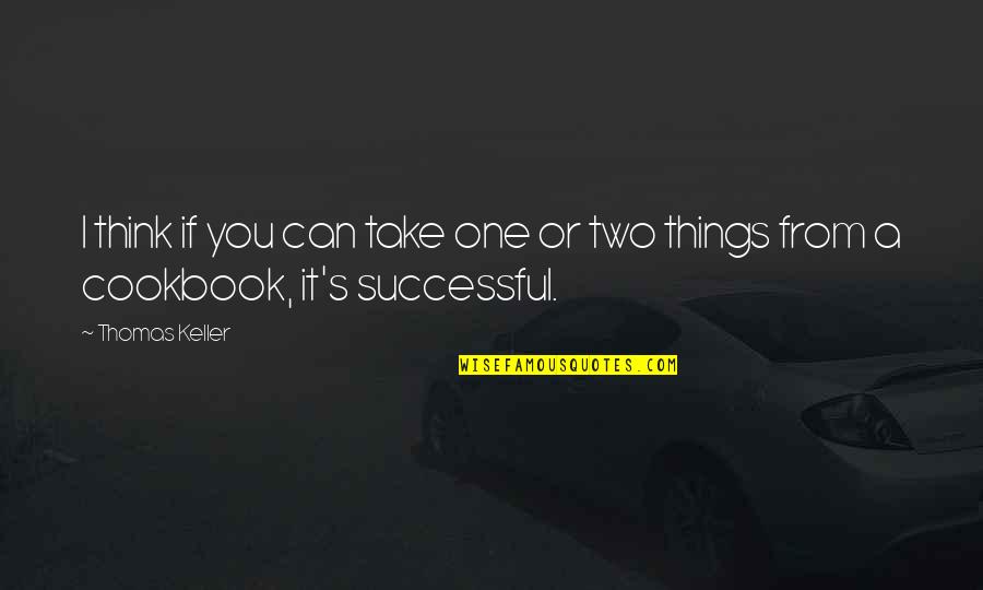 Keller's Quotes By Thomas Keller: I think if you can take one or