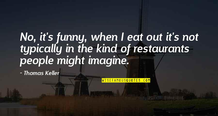 Keller's Quotes By Thomas Keller: No, it's funny, when I eat out it's Keller's Quotes By Thomas Keller: No, it's funny, when I eat out it's