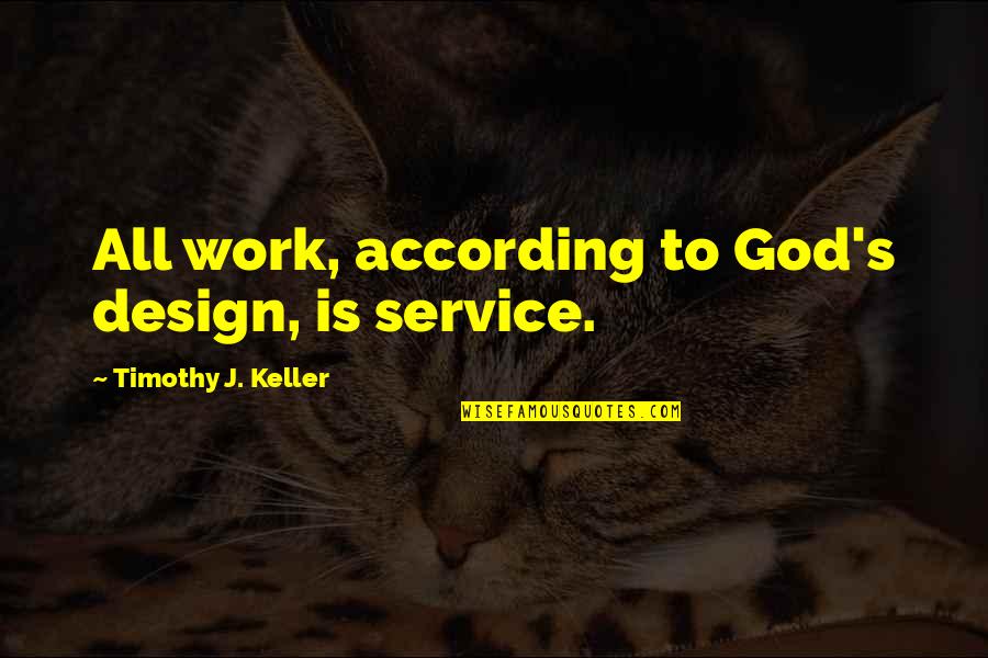 Keller's Quotes By Timothy J. Keller: All work, according to God's design, is service. Keller's Quotes By Timothy J. Keller: All work, according to God's design, is service.