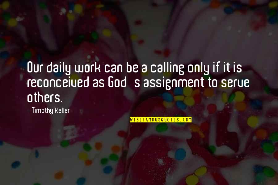 Keller's Quotes By Timothy Keller: Our daily work can be a calling only Keller's Quotes By Timothy Keller: Our daily work can be a calling only