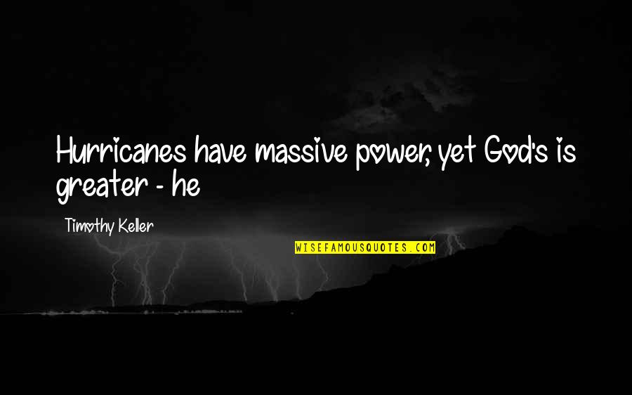 Keller's Quotes By Timothy Keller: Hurricanes have massive power, yet God's is greater
