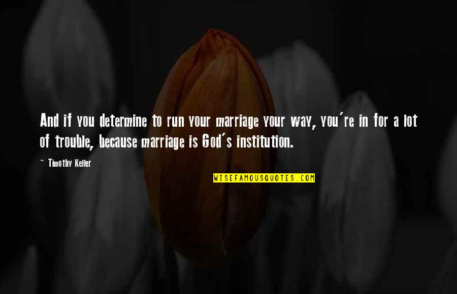 Keller's Quotes By Timothy Keller: And if you determine to run your marriage