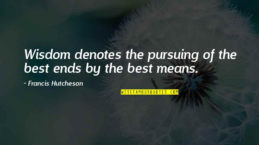 Kellerton Quotes By Francis Hutcheson: Wisdom denotes the pursuing of the best ends Kellerton Quotes By Francis Hutcheson: Wisdom denotes the pursuing of the best ends