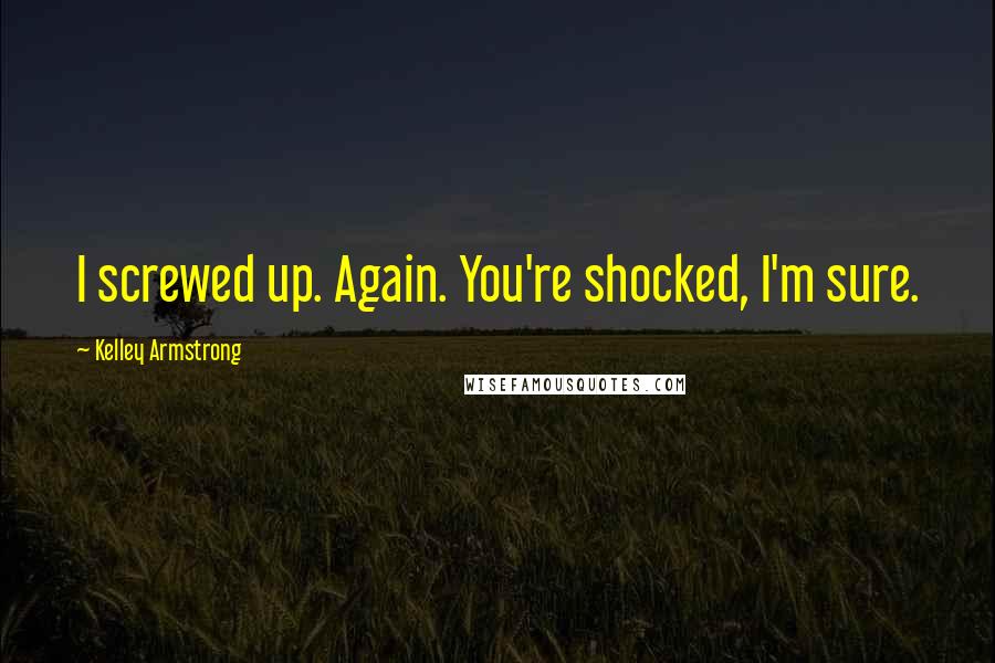 Kelley Armstrong quotes: I screwed up. Again. You're shocked, I'm sure.