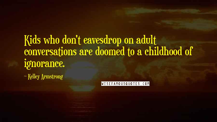 Kelley Armstrong quotes: Kids who don't eavesdrop on adult conversations are doomed to a childhood of ignorance.