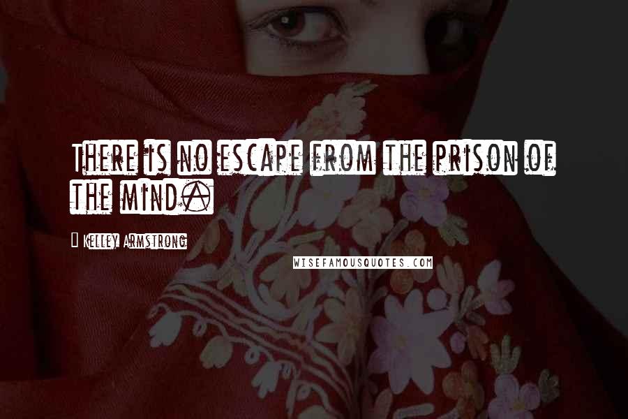 Kelley Armstrong quotes: There is no escape from the prison of the mind.