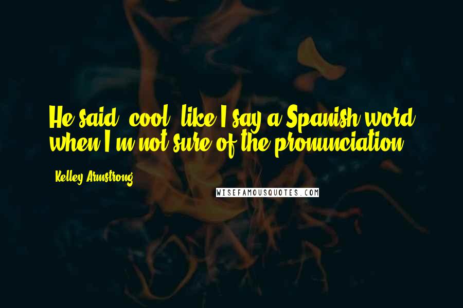 Kelley Armstrong quotes: He said "cool" like I say a Spanish word when I'm not sure of the pronunciation.