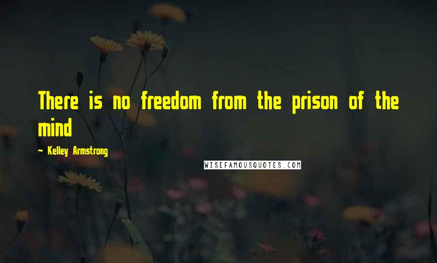 Kelley Armstrong quotes: There is no freedom from the prison of the mind