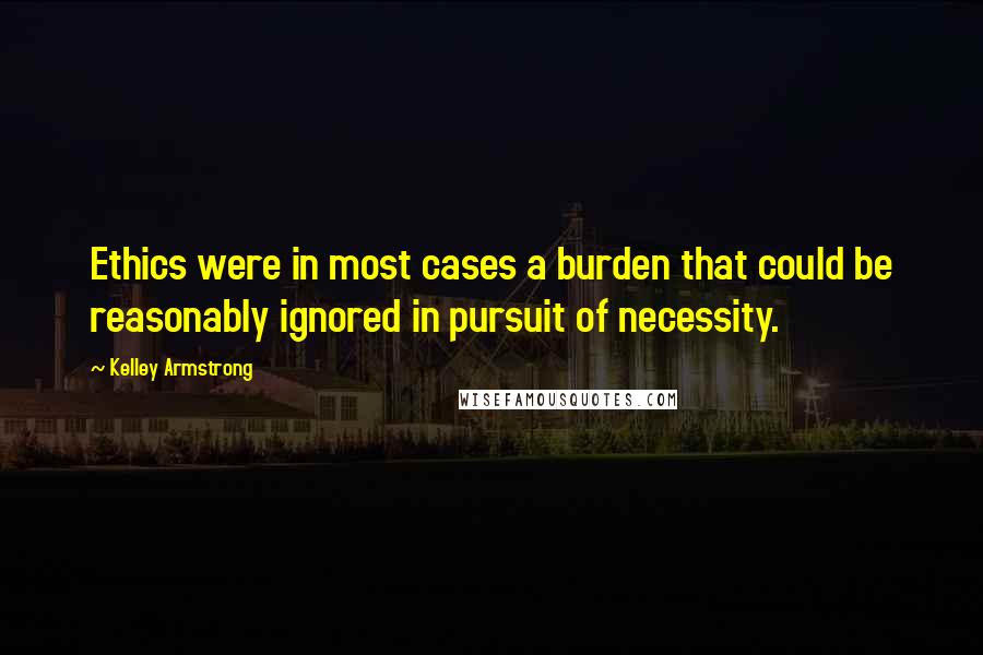 Kelley Armstrong quotes: Ethics were in most cases a burden that could be reasonably ignored in pursuit of necessity.