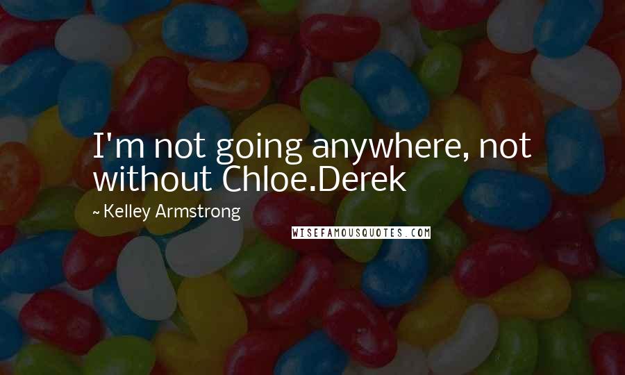Kelley Armstrong quotes: I'm not going anywhere, not without Chloe.Derek