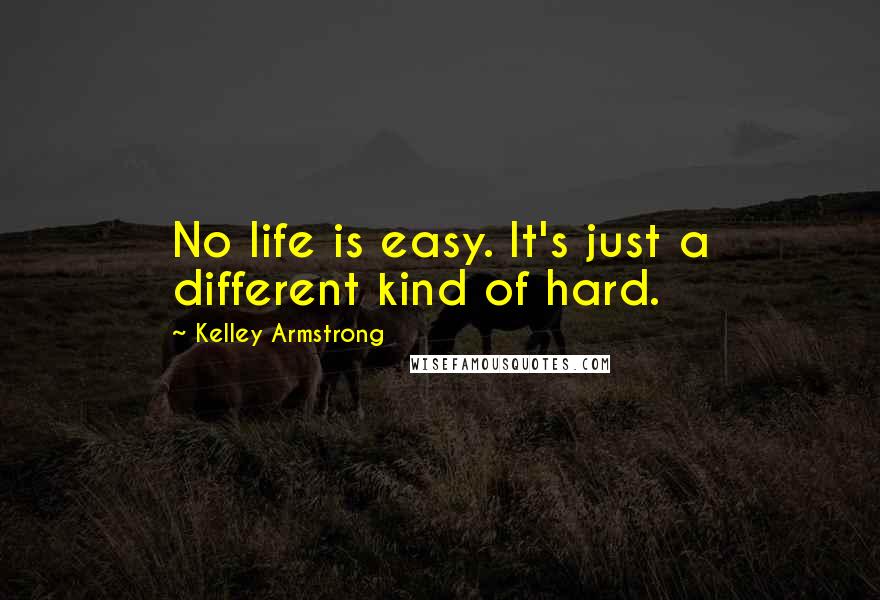 Kelley Armstrong quotes: No life is easy. It's just a different kind of hard.