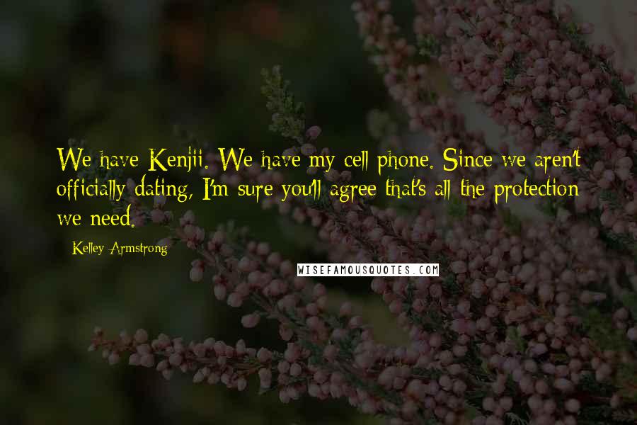 Kelley Armstrong quotes: We have Kenjii. We have my cell phone. Since we aren't officially dating, I'm sure you'll agree that's all the protection we need.