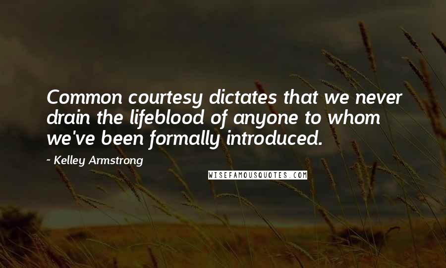 Kelley Armstrong quotes: Common courtesy dictates that we never drain the lifeblood of anyone to whom we've been formally introduced.