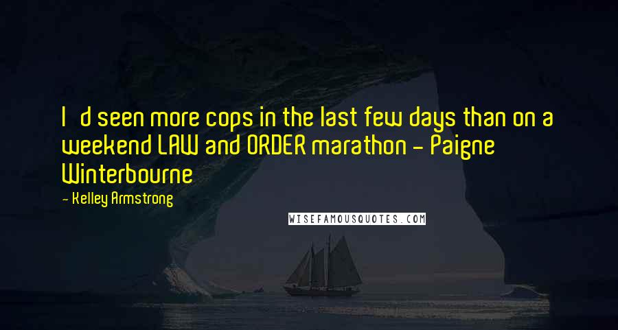 Kelley Armstrong quotes: I'd seen more cops in the last few days than on a weekend LAW and ORDER marathon - Paigne Winterbourne