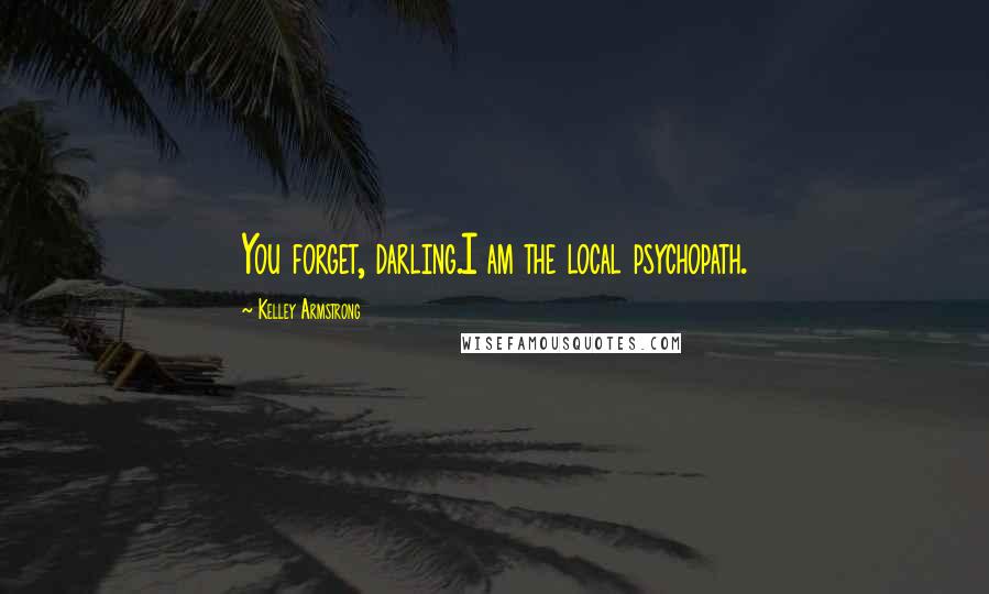 Kelley Armstrong quotes: You forget, darling.I am the local psychopath.
