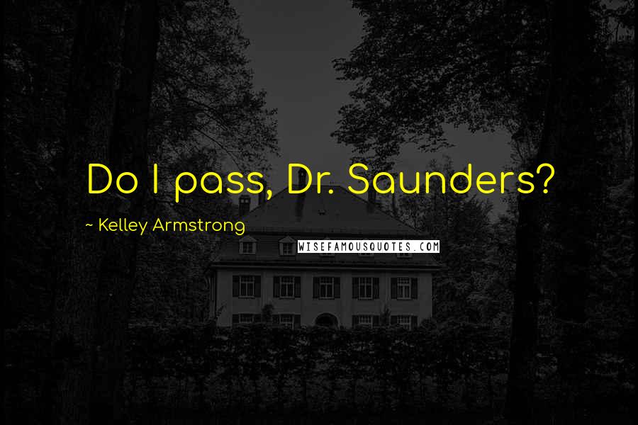 Kelley Armstrong quotes: Do I pass, Dr. Saunders?