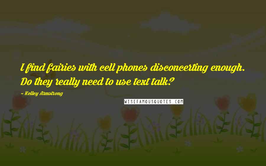 Kelley Armstrong quotes: I find fairies with cell phones disconcerting enough. Do they really need to use text talk?