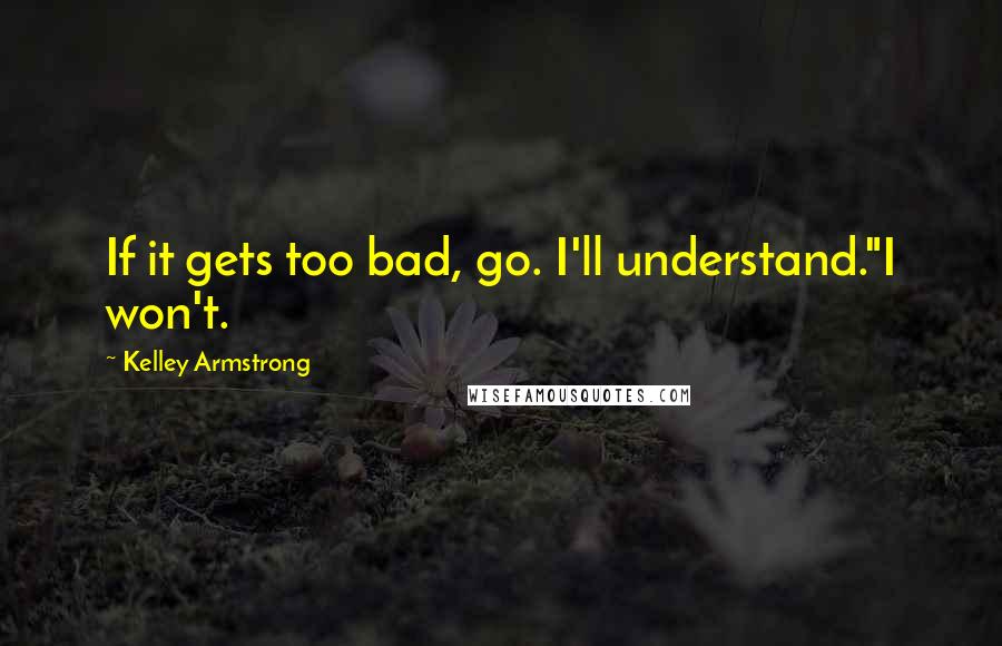 Kelley Armstrong quotes: If it gets too bad, go. I'll understand."I won't.