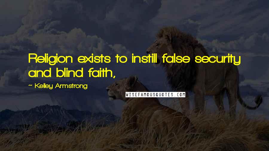 Kelley Armstrong quotes: Religion exists to instill false security and blind faith,