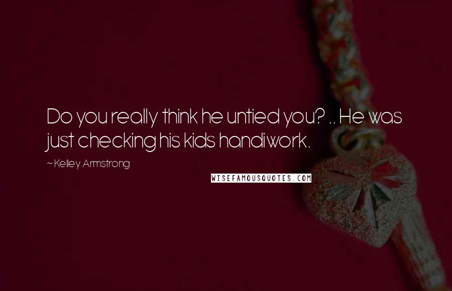Kelley Armstrong quotes: Do you really think he untied you? .. He was just checking his kids handiwork.