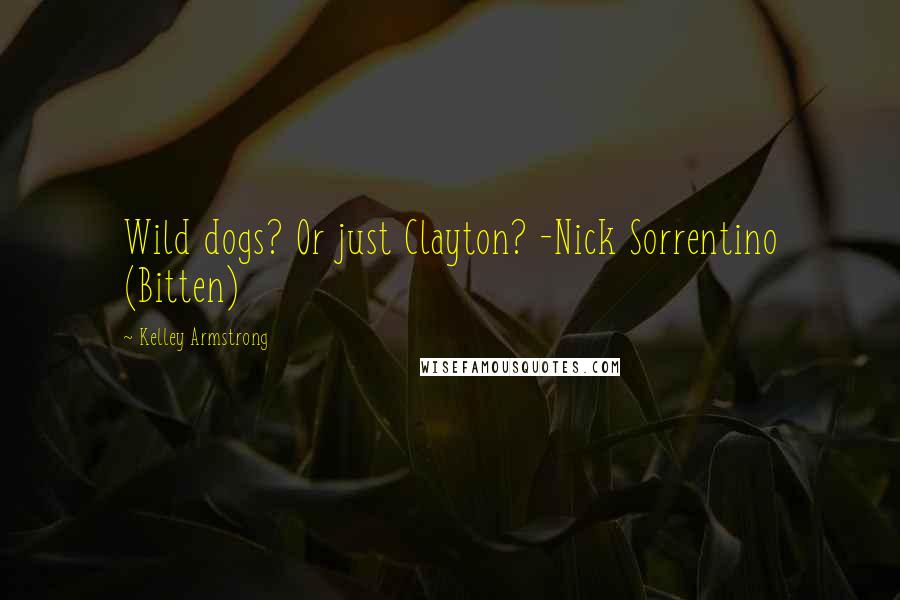 Kelley Armstrong quotes: Wild dogs? Or just Clayton? -Nick Sorrentino (Bitten)