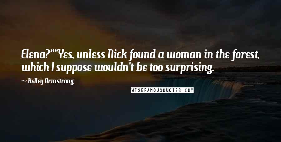 Kelley Armstrong quotes: Elena?""Yes, unless Nick found a woman in the forest, which I suppose wouldn't be too surprising.