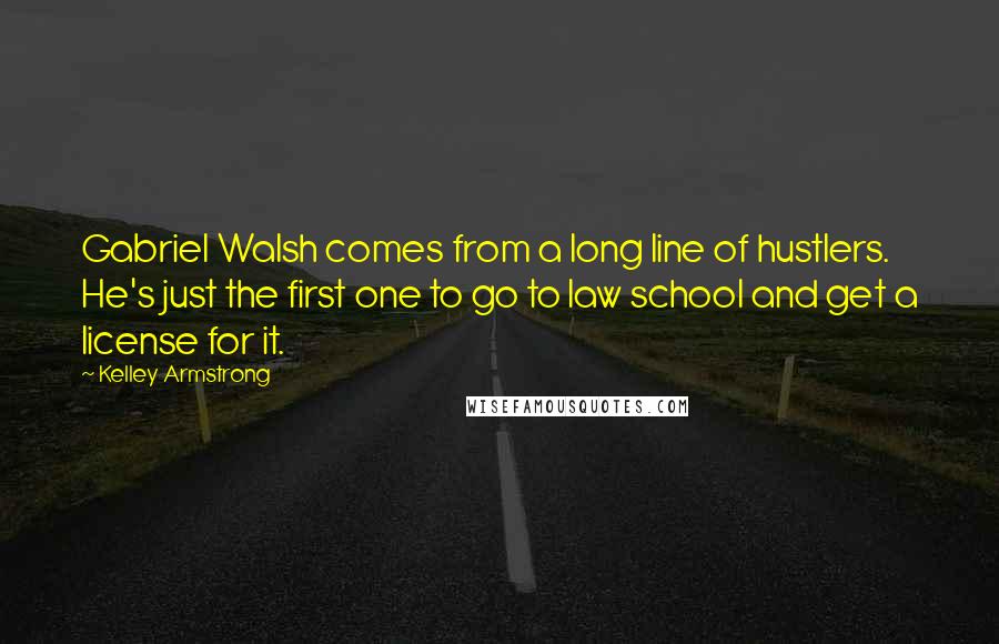 Kelley Armstrong quotes: Gabriel Walsh comes from a long line of hustlers. He's just the first one to go to law school and get a license for it.