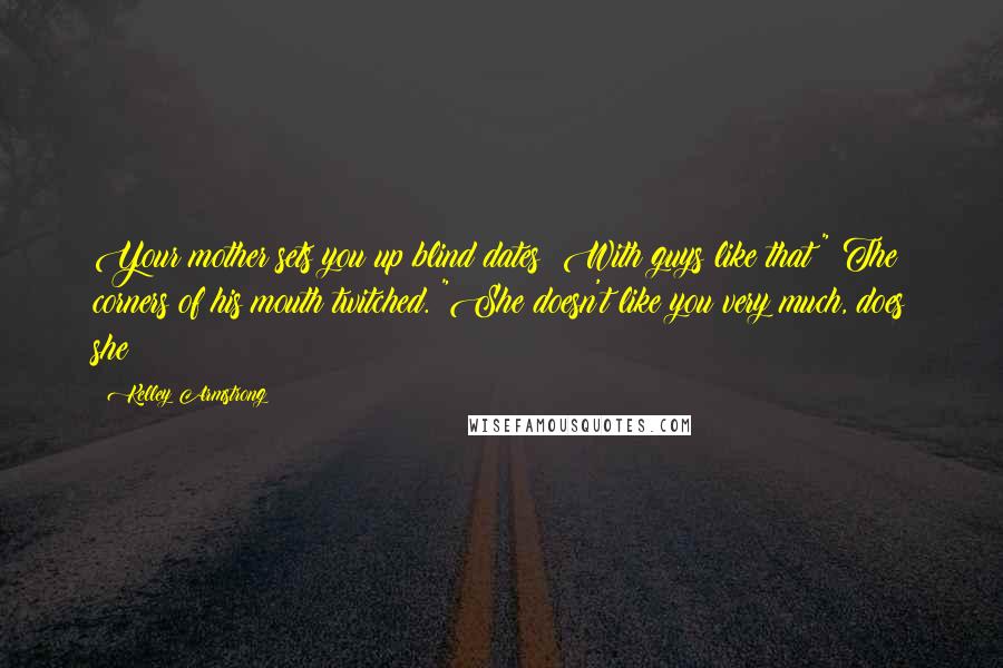 Kelley Armstrong quotes: Your mother sets you up blind dates? With guys like that?" The corners of his mouth twitched. "She doesn't like you very much, does she?