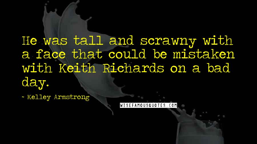 Kelley Armstrong quotes: He was tall and scrawny with a face that could be mistaken with Keith Richards on a bad day.