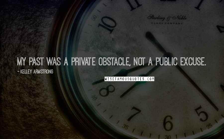 Kelley Armstrong quotes: My past was a private obstacle, not a public excuse.
