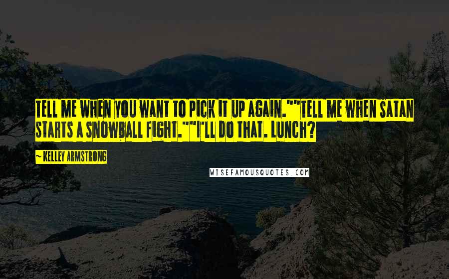 Kelley Armstrong quotes: Tell me when you want to pick it up again.""Tell me when Satan starts a snowball fight.""I'll do that. Lunch?