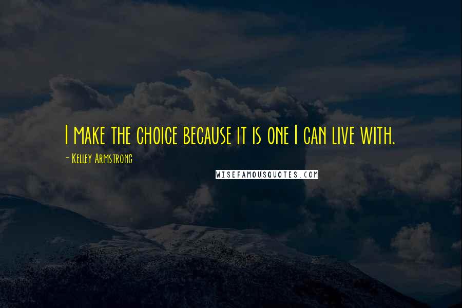 Kelley Armstrong quotes: I make the choice because it is one I can live with.