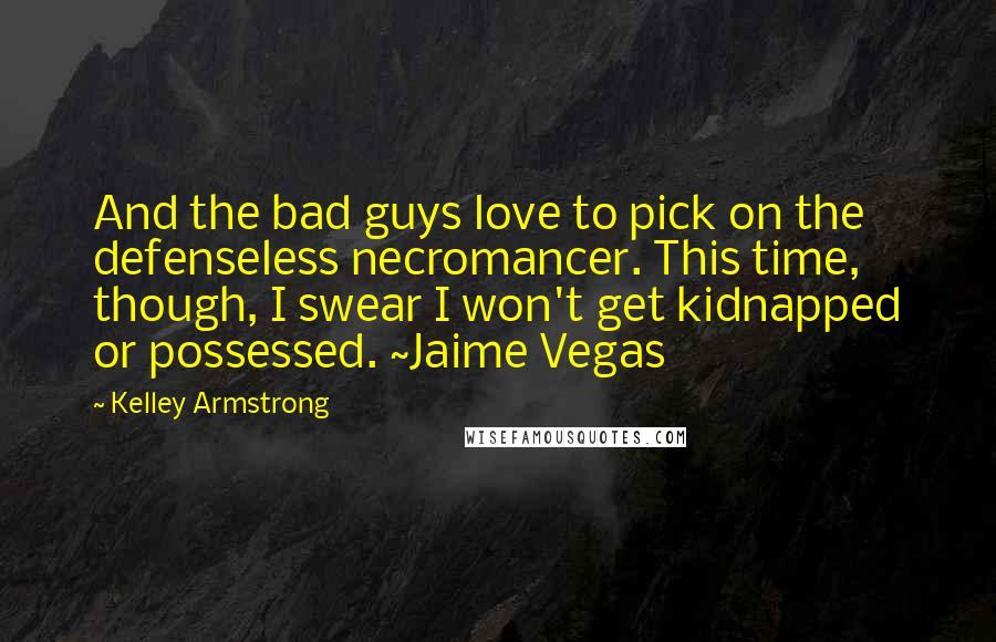 Kelley Armstrong quotes: And the bad guys love to pick on the defenseless necromancer. This time, though, I swear I won't get kidnapped or possessed. ~Jaime Vegas