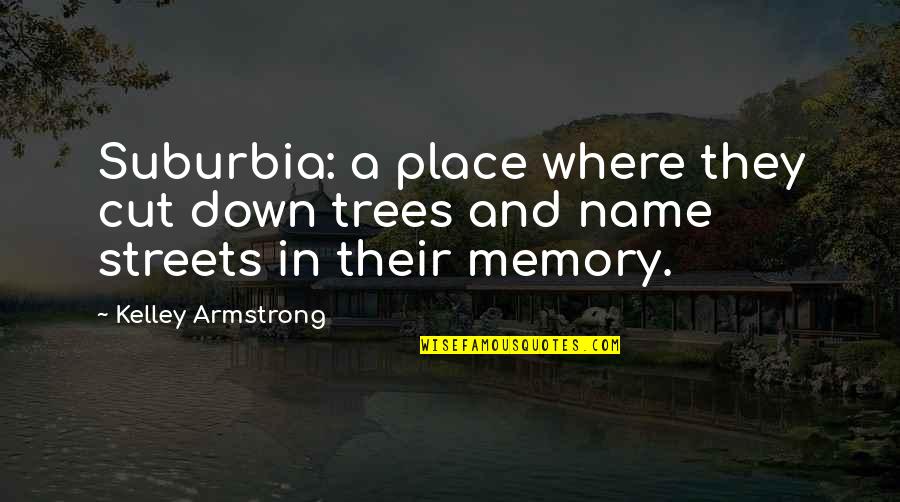 Kelley Armstrong Quotes By Kelley Armstrong: Suburbia: a place where they cut down trees
