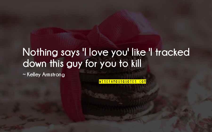 Kelley Armstrong Quotes By Kelley Armstrong: Nothing says 'I love you' like 'I tracked