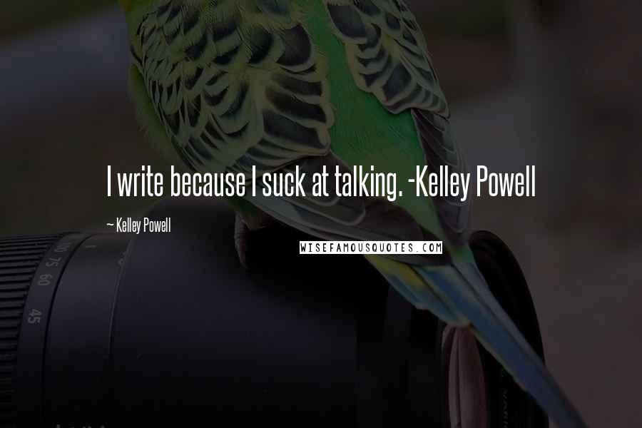 Kelley Powell quotes: I write because I suck at talking. -Kelley Powell