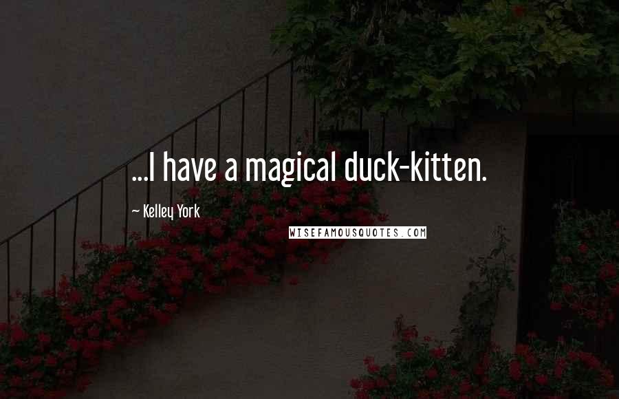 Kelley York quotes: ...I have a magical duck-kitten.