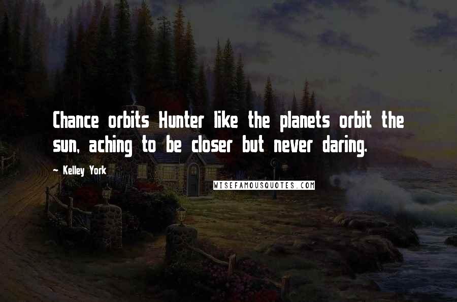 Kelley York quotes: Chance orbits Hunter like the planets orbit the sun, aching to be closer but never daring.