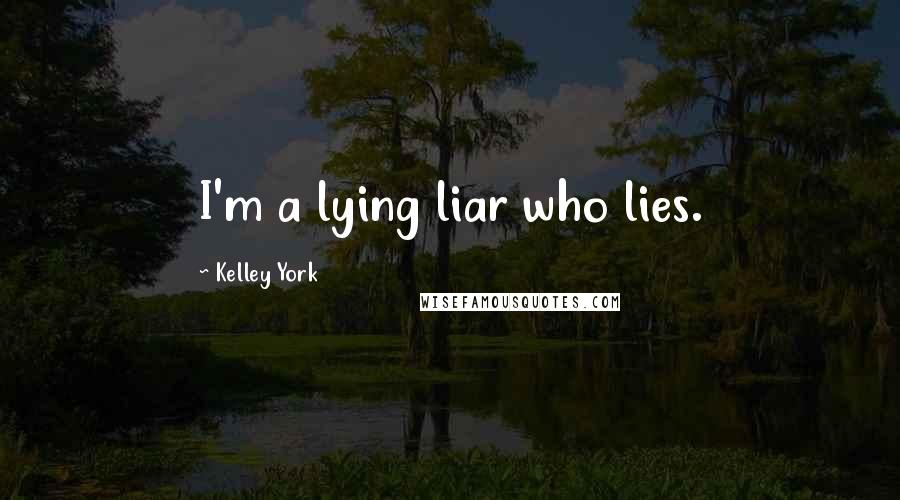 Kelley York quotes: I'm a lying liar who lies.