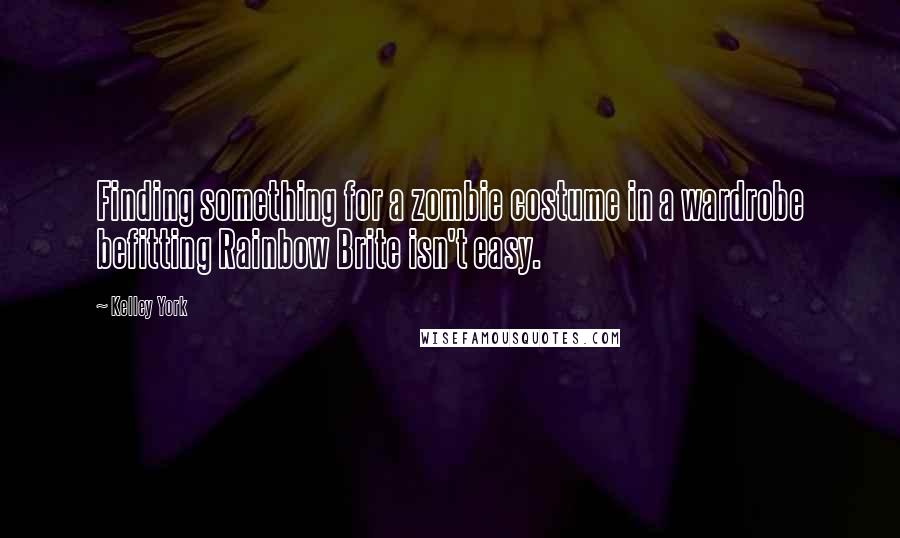 Kelley York quotes: Finding something for a zombie costume in a wardrobe befitting Rainbow Brite isn't easy.