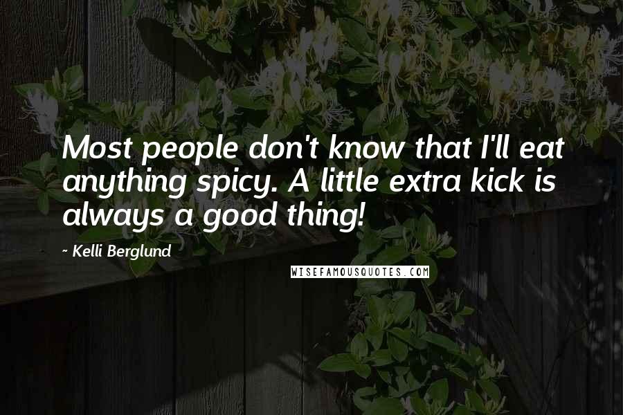 Kelli Berglund quotes: Most people don't know that I'll eat anything spicy. A little extra kick is always a good thing!