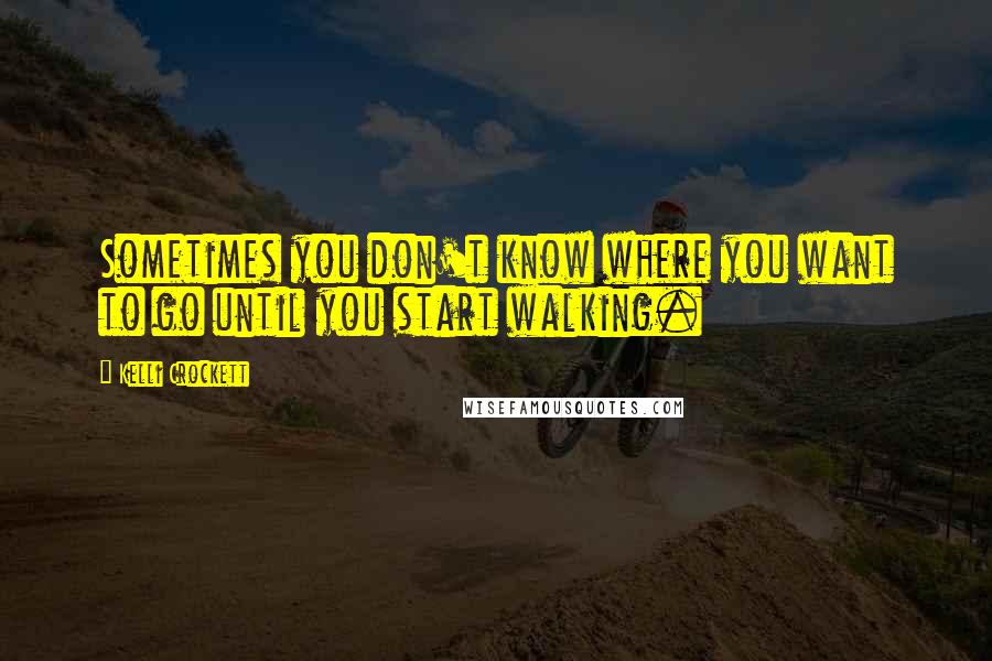 Kelli Crockett quotes: Sometimes you don't know where you want to go until you start walking.