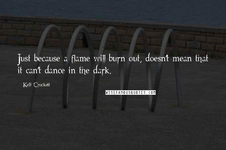Kelli Crockett quotes: Just because a flame will burn out, doesn't mean that it can't dance in the dark.
