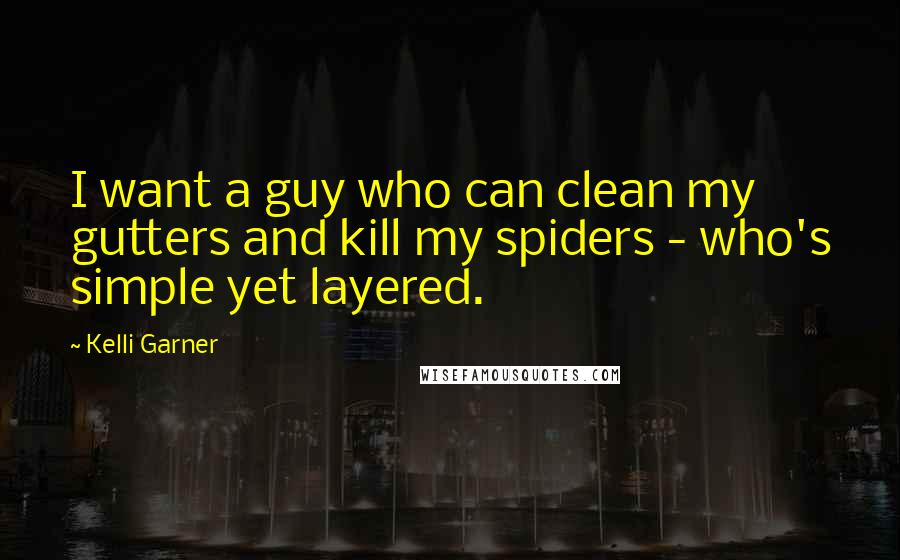 Kelli Garner quotes: I want a guy who can clean my gutters and kill my spiders - who's simple yet layered.