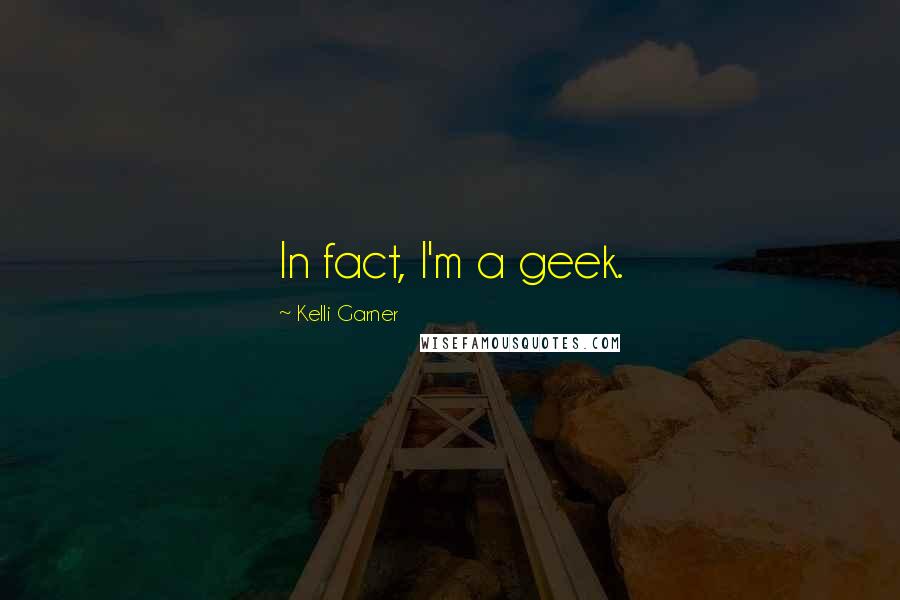 Kelli Garner quotes: In fact, I'm a geek.