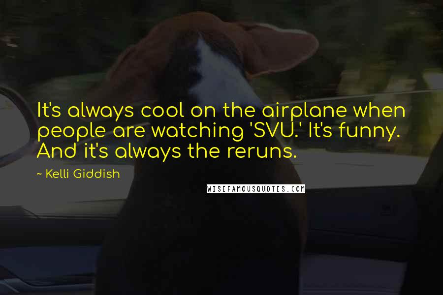 Kelli Giddish quotes: It's always cool on the airplane when people are watching 'SVU.' It's funny. And it's always the reruns.