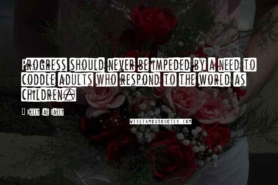 Kelli Jae Baeli quotes: Progress should never be impeded by a need to coddle adults who respond to the world as children.