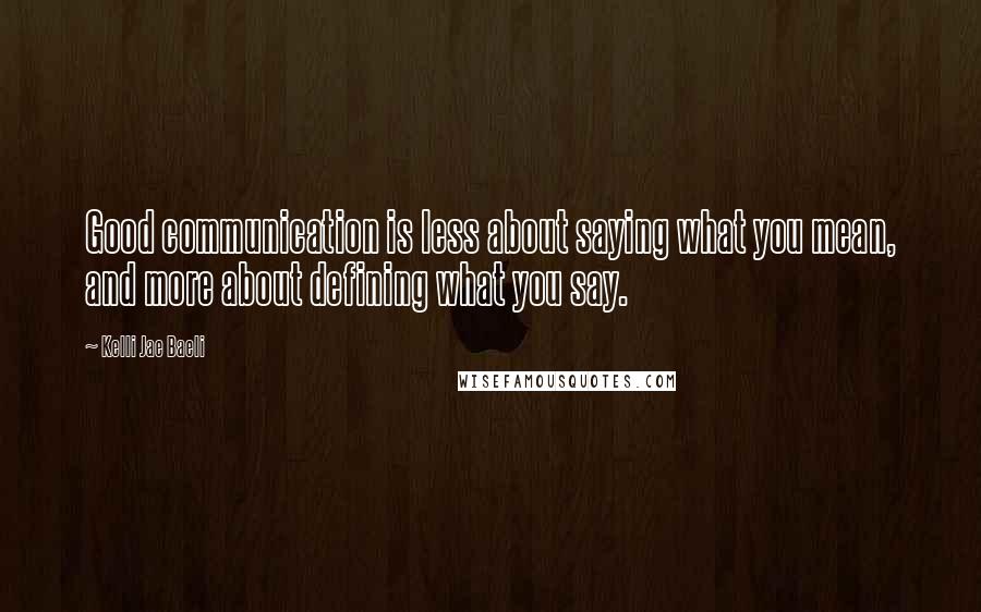 Kelli Jae Baeli quotes: Good communication is less about saying what you mean, and more about defining what you say.